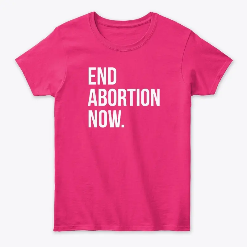 End Abortion Now Women's Tee